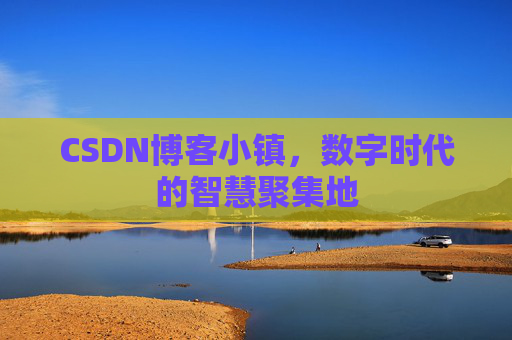 CSDN博客小镇,数字时代的智慧聚集地
